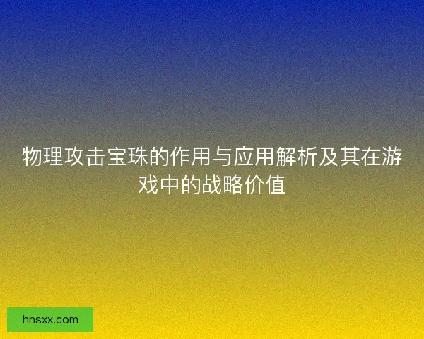 物理攻击宝珠的作用与应用解析及其在游戏中的战略价值