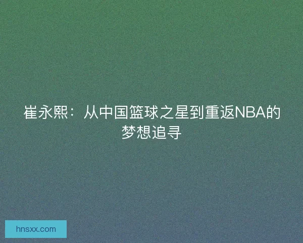 崔永熙：从中国篮球之星到重返NBA的梦想追寻