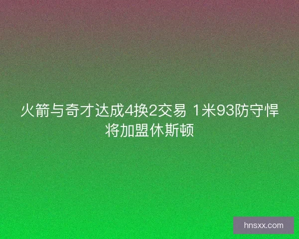 火箭与奇才达成4换2交易 1米93防守悍将加盟休斯顿