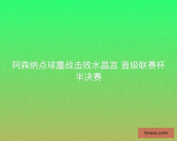 阿森纳点球鏖战击败水晶宫 晋级联赛杯半决赛